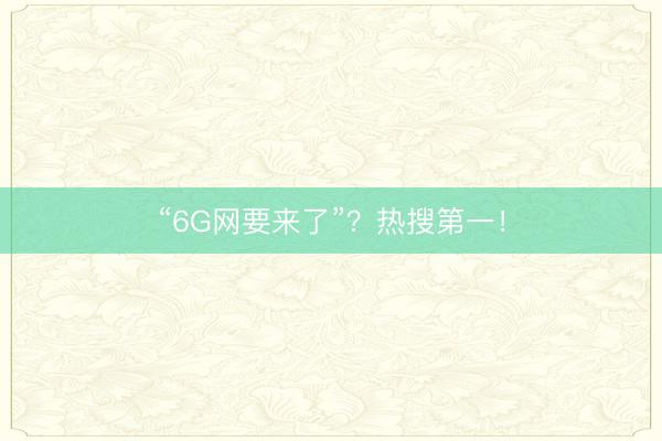 “6G网要来了”？热搜第一！