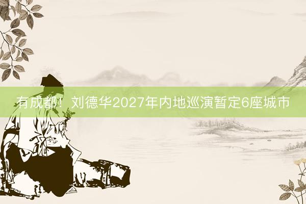 有成都！刘德华2027年内地巡演暂定6座城市