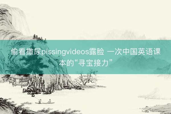 偷看撒尿pissingvideos露脸 一次中国英语课本的“寻宝接力”