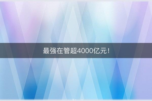 最强在管超4000亿元！