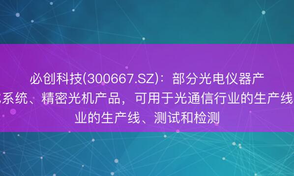 必创科技(300667.SZ)：部分光电仪器产品、光电测试系统、精密光机产品，可用于光通信行业的生产线、测试和检测