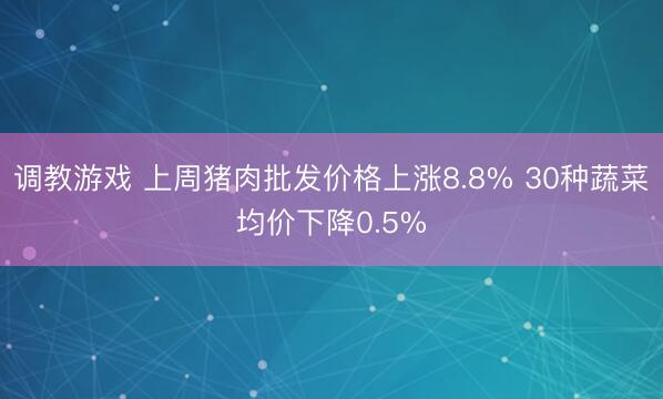 调教游戏 上周猪肉批发价格上涨8.8% 30种蔬菜均价下降0.5%