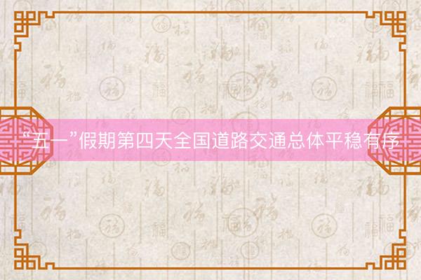 “五一”假期第四天全国道路交通总体平稳有序