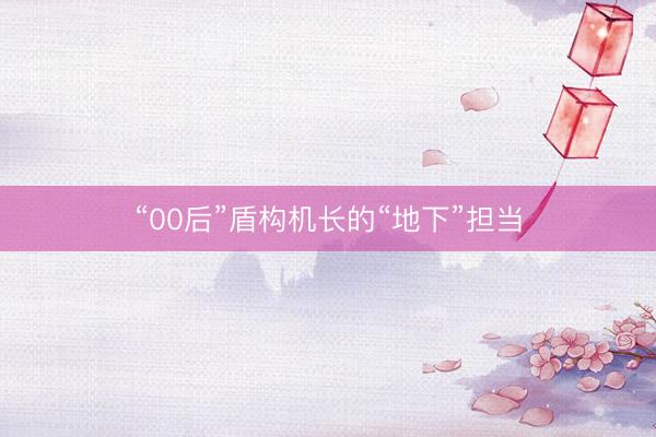 “00后”盾构机长的“地下”担当