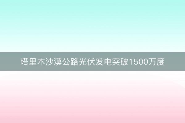 塔里木沙漠公路光伏发电突破1500万度