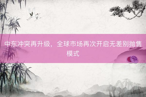 中东冲突再升级，全球市场再次开启无差别抛售模式