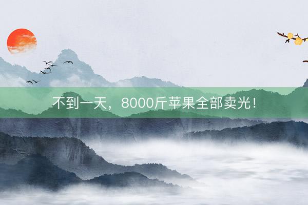 不到一天，8000斤苹果全部卖光！