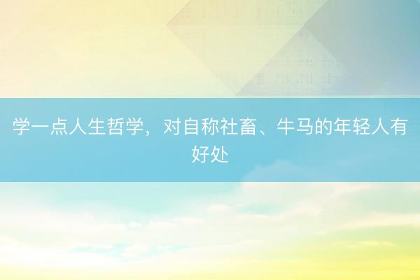 学一点人生哲学,对自称社畜、牛马的年轻人有好处