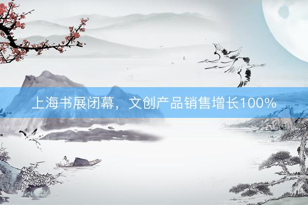 上海书展闭幕,文创产品销售增长100%