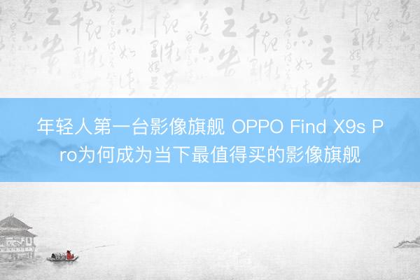 年轻人第一台影像旗舰 OPPO Find X9s Pro为何成为当下最值得买的影像旗舰