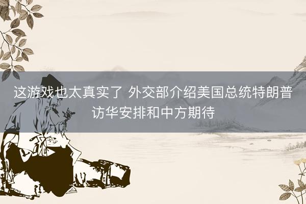 这游戏也太真实了 外交部介绍美国总统特朗普访华安排和中方期待