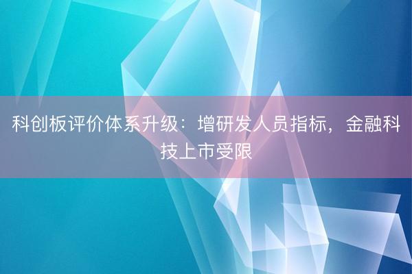 科创板评价体系升级：增研发人员指标，金融科技上市受限