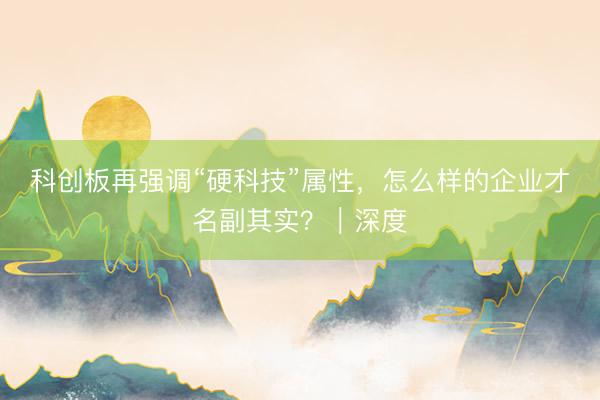 科创板再强调“硬科技”属性，怎么样的企业才名副其实？｜深度