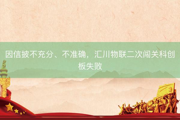 因信披不充分、不准确，汇川物联二次闯关科创板失败