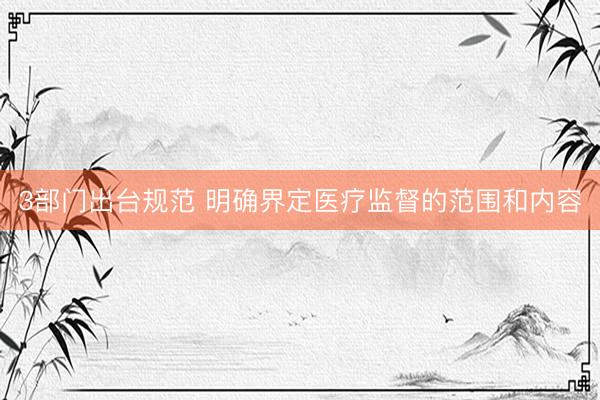 3部门出台规范 明确界定医疗监督的范围和内容