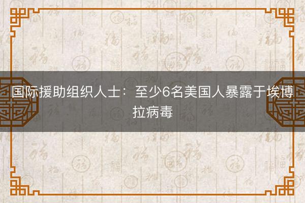 国际援助组织人士：至少6名美国人暴露于埃博拉病毒