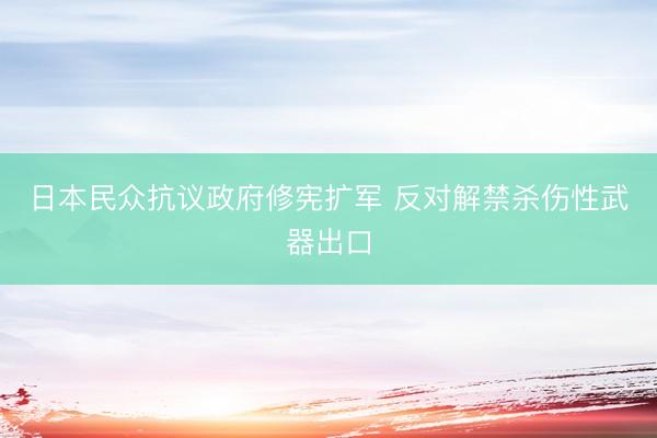 日本民众抗议政府修宪扩军 反对解禁杀伤性武器出口