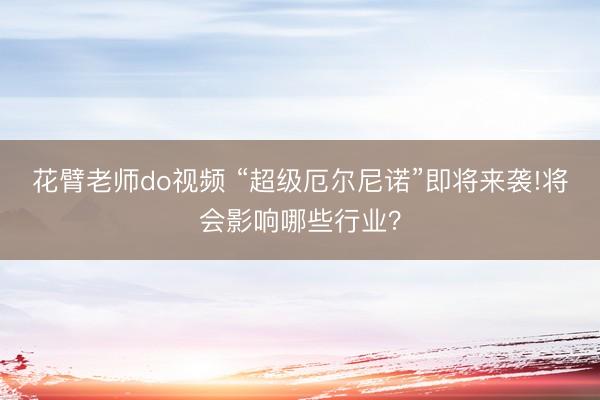 花臂老师do视频 “超级厄尔尼诺”即将来袭!将会影响哪些行业？