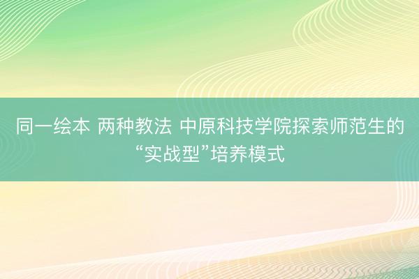 同一绘本 两种教法 中原科技学院探索师范生的“实战型”培养模式