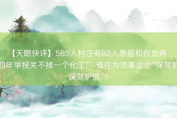 【天眼快评】585人村庄有62人患癌和白血病 连续四年举报关不掉一个化工厂 谁在为涉事企业“保驾护航”？