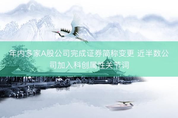年内多家A股公司完成证券简称变更 近半数公司加入科创属性关节词