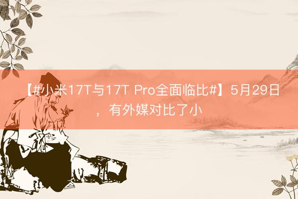 【#小米17T与17T Pro全面临比#】5月29日，有外媒对比了小