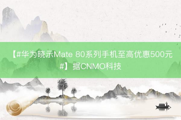 【#华为晓示Mate 80系列手机至高优惠500元#】据CNMO科技