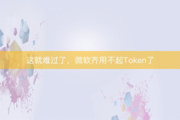 这就难过了，微软齐用不起Token了