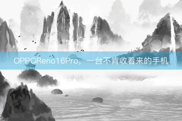 OPPOReno16Pro，一台不肯收着来的手机