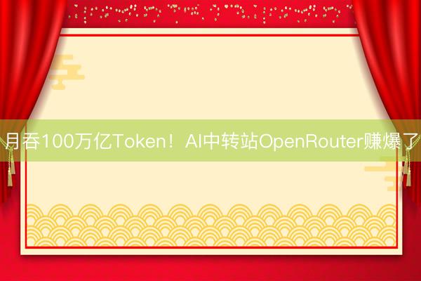 月吞100万亿Token！AI中转站OpenRouter赚爆了