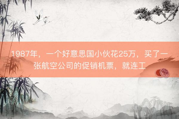 1987年，一个好意思国小伙花25万，买了一张航空公司的促销机票，就连工