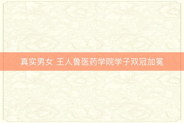 真实男女 王人鲁医药学院学子双冠加冕
