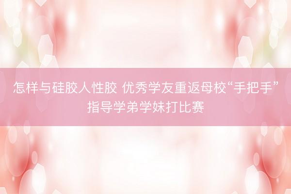怎样与硅胶人性胶 优秀学友重返母校“手把手”指导学弟学妹打比赛