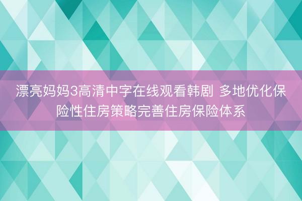 漂亮妈妈3高清中字在线观看韩剧 多地优化保险性住房策略完善住房保险体系