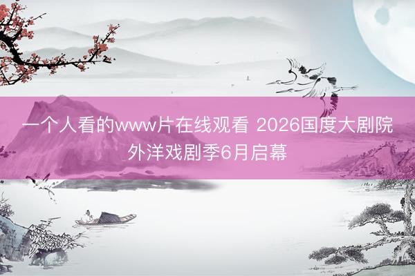 一个人看的www片在线观看 2026国度大剧院外洋戏剧季6月启幕