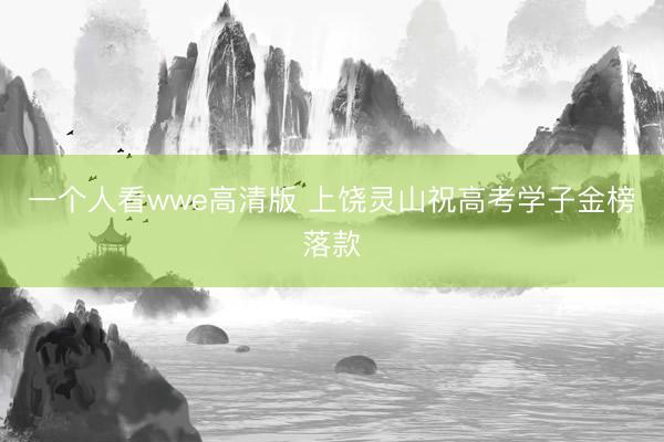 一个人看wwe高清版 上饶灵山祝高考学子金榜落款