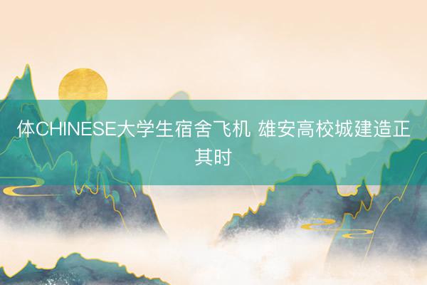 体CHINESE大学生宿舍飞机 雄安高校城建造正其时