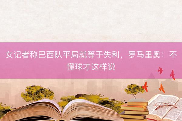 女记者称巴西队平局就等于失利，罗马里奥：不懂球才这样说