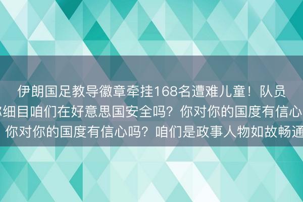 伊朗国足教导徽章牵挂168名遭难儿童！队员连问好意思国记者：你细目咱们在好意思国安全吗？你对你的国度有信心吗？咱们是政事人物如故畅通员？