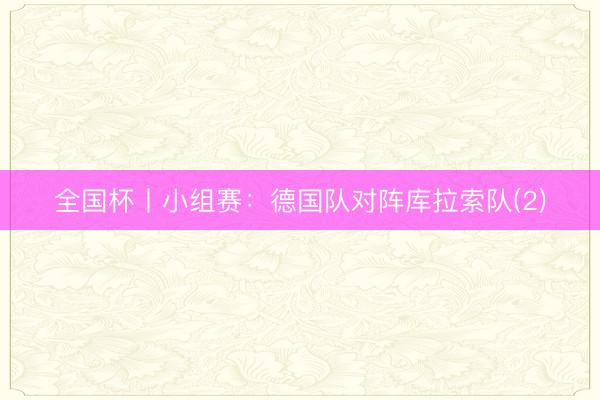 全国杯丨小组赛：德国队对阵库拉索队(2)