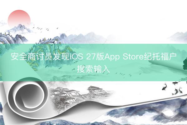 安全商讨员发现iOS 27版App Store纪托福户搜索输入