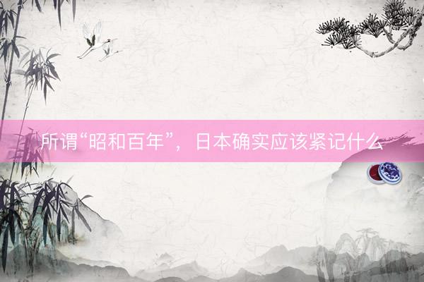 所谓“昭和百年”，日本确实应该紧记什么